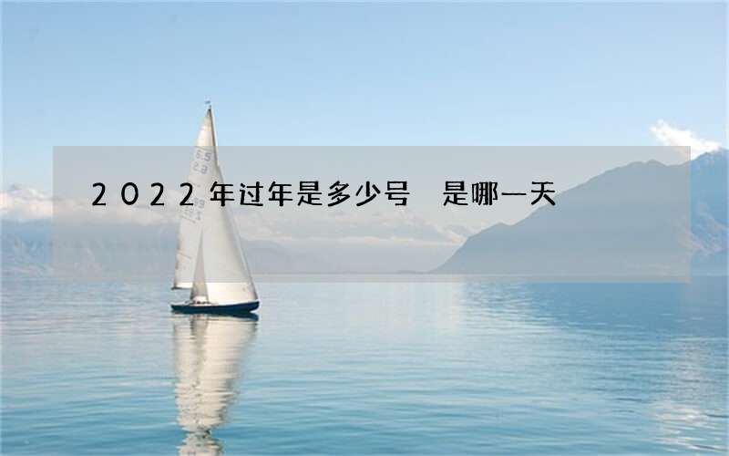 2022年过年是多少号 是哪一天